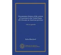 Documentary history of the cession of Louisiana to the United States till it became an American province: with an appendix