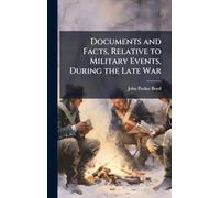 Documents and Facts, Relative to Military Events, During the Late War