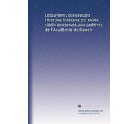Documents concernant l'histoire littéraire du XVIIIe siècle conservés aux archives de l'Académie de Rouen: Volume 1