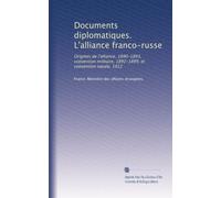 Documents diplomatiques. L'alliance franco-russe: Origines de l'alliance, 1890-1893, convention militaire, 1892-1899, et convention navale, 1912
