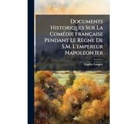 Documents Historiques Sur La ComÃ(c)die Française Pendant Le Règne De S.M. L'empereur NapolÃ(c)on Ier