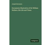 Documents Illustrative of Sir William Wallace, His Life and Times