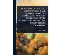 Documents Officiels Et Contemporains Sur Quelques-unes Des Comdamnations (sic) Dont L’emile Et Le Contrat Social Ont Été L’objet En 1762 [rousseau]