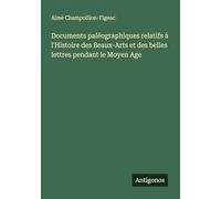 Documents paléographiques relatifs à l'Histoire des Beaux-Arts et des belles lettres pendant le Moyen Age