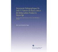 Documents Paléographiques Relatifs À l'histoire des Beaux-Arts et des Belles-Lettres Pendant le Moyen Âge: Tirés des Archives Départementales de France et des Bibliothèques Publiques,