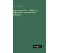 Documents pour servir à l'histoire religieuse en Alsace pendant la Révolution