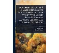 Documents Relatifs Ã La Marine Normande Et Ã Ses Armements Aux Xvie Et Xviie Siècles Pour Le Canada, L'afrique, Les Antilles, Le BrÃ(c)sil Et Les Indes