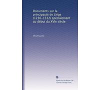 Documents sur la principauté de Liége (1230-1532) spécialement au début du XVIe siècle: Volume 1