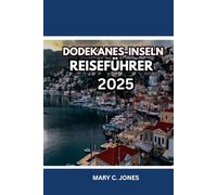 DODEKANES-INSELN REISEFÜHRER 2025: Entdecken Sie Griechenlands verborgene Inselschätze; Reiseplaner, Inselhopping-Routen, Top-Strände, lokales Essen und Unterkünfte