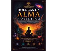 DOENÇAS DA ALMA HOLÍSTICA - VOLUME 1: Compreendendo as Desarmonias Emocionais, os Conflitos Internos e os Caminhos para o Equilíbrio Humano