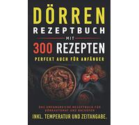 Dörren Rezeptbuch mit 300 Rezepten: Das umfangreiche Kochbuch für Dörrautomaten und Backofen inkl. Temperatur und Zeitangabe
