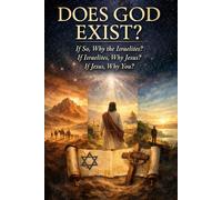 DOES GOD EXIST: If So, Why the Israelites? If Israelites, Why Jesus? If Jesus, Why You?
