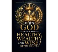 Does God Want You Healthy, Wealthy and Wise? (Not According to Some): A Biblical Examination of Blessing, Grace and God’s Genuine Goodness - What the Covenant Really Promises and What It Does Not
