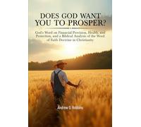 DOES GOD WANT YOU TO PROSPER?: God’s Word on Financial Provision, Health, and Protection, and a Biblical Analysis of the Word of Faith Movement in Christianity