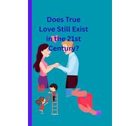 Does True Love Still Exist in the 21st Century?: Finding Real Connection, Commitment, and Meaning in a Digital Age 18+