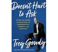 Doesn't Hurt to Ask: Using the Power of Questions to Communicate, Connect, and Persuade