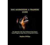Dog Aggression: A Trainers Guide: The Aggression Code: How Professional Dog Trainers Handle Dangerous Dogs Without Getting Sued Or Bitten