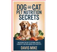 Dog and Cat Pet Nutrition Secrets: Unlocking the Key to Optimal Health, Longevity, and Well-being for Your Pets