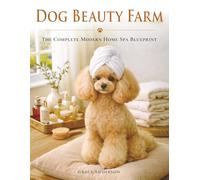 Dog Beauty Farm: The Complete Modern Home Spa Blueprint with Brush + Bath Plans, Massage Rituals, DIY Mask Recipes & Checklists for Glossy Coats, and a Photo-Ready Finish (Dog Care Guides)