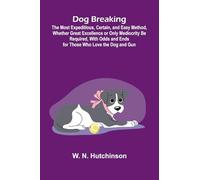 Dog Breaking; The Most Expeditious, Certain, and Easy Method, Whether Great Excellence or Only Mediocrity Be Required, With Odds and Ends for Those Who Love the Dog and Gun