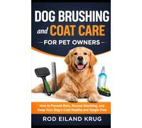 Dog Brushing and Coat Care for Pet Owners: How to Remove Loose Hair, Prevent Matting, and Keep Your Dog’s Coat Healthy and Manageable (Dog Grooming for Pet Owners)