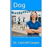 Dog Business Done Right: The Complete Guide and Blueprint for a Profitable Dog Care Business.