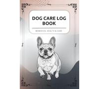 Dog Care Log Book - French Bulldog: Health Records, Vet Visits, Vaccinations, Diet, Training & Daily Notes - All Your Dog’s Information in One Place