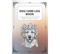 Dog Care Log Book - Golden Retriever flowers cover: Health Records, Vet Visits, Vaccinations, Diet, Training & Daily Notes - All Your Dog’s Information in One Place