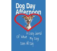 Dog Day Afternoon: A Dog Journal Of What Your Dog Does All Day That Makes You Laugh & Cry... Great Gift For Anyone Who Has Ever Loved A Dog!