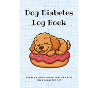 Dog Diabetes Log Book: Simple Blood Sugar Tracker for your Diabetic Pet | Easily Record Daily Blood Glucose Levels, Food, Insulin Doses for 1 Year | Weekly Journal to Monitor Canine Diabetes Health