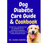 DOG DIABETIC CARE GUIDE & COOKBOOK: A PRACTICAL HANDBOOK FOR PET OWNERS, 40 VET-APPROVED HOMEMADE RECIPES, TREATS & SNACKS TO STABILIZE BLOOD SUGAR