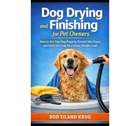 Dog Drying and Finishing for Pet Owners: How to Dry Your Dog Properly, Remove Loose Hair, and Finish the Coat for a Clean, Healthy Look (Dog Grooming for Pet Owners)