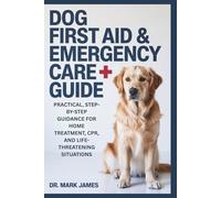 Dog First Aid & Emergency Care Guide: Practical, Step-by-Step Guidance for Home Treatment, CPR, and Life-Threatening Situations (The Confident Caregiver Series)