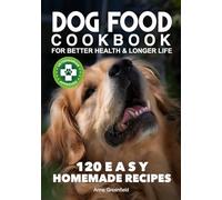 Dog Food Cookbook: For Better Heath & Longer Life, 120 Easy Homemade Recipes Veterinarian Approved