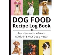 Dog Food Recipe Log Book: A Complete Homemade Dog Food Journal: Track Recipes, Nutrition, and Your Dog’s Health Reactions All in One Place