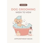 Dog Grooming 2026 Week To View Appointment Book: Weekly Planner & Client Scheduler Diary for Pet Groomer Business Owner with 15 Minute Increments, 52 Weeks