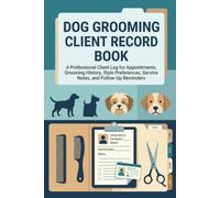 Dog Grooming Client Record Book: A Professional Client Log for Appointments, Grooming History, Style Preferences, Service Notes, and Follow-Up Reminders