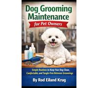 Dog Grooming Maintenance for Pet Owners: How to Keep Your Dog Clean, Comfortable, and Mat-Free Between Grooming Visits (Dog Grooming for Pet Owners)