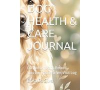 DOG HEALTH & CARE JOURNAL: Complete Health Record, Vaccine Tracker & Vet Visit Log