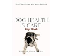 Dog Health & Care Log Book: 91-Day Daily Tracker with Weekly Summary for Feeding, Activity, Training & Wellness