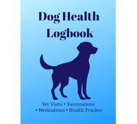 Dog Health Logbook: Pet Care Journal to Track Vet Visits, Vaccinations, Medications & Health Records: Keep Your Dog Healthy, Organized & Safe with This Easy-to-Use Pet Care Tracker