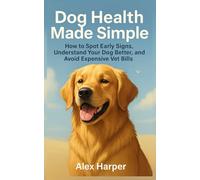 Dog Health Made Simple: How to Spot Early Signs, Understand Your Dog Better, and Avoid Expensive Vet Bills