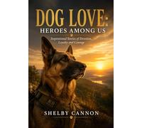 Dog Love: Heroes Among Us: Inspirational Stories of Devotion, Loyalty and Courage