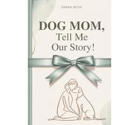 DOG MOM, Tell Me Our Story!: A Guided Dog Keepsake Journal - The Perfect Gift for Every Dog Mom