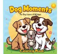 Dog Moments Coloring Book for Teens, Kids, and Adults: Stress Relief and Joy for Dog Lovers of All Ages; 57 Delightful Pages of Adorable Pups to Color and Relax With