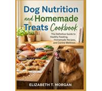 Dog Nutrition and Homemade Treats Cookbook: The Definitive Guide to Healthy Feeding, Homemade Recipes, and Canine Wellness