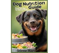Dog Nutrition Guide: Feed Your Dog for Optimal Health: Recipes, Diet Plans, and Tips for Choosing the Best Food for Your Dog’s Breed and Age