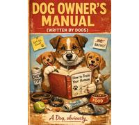 Dog Owner’s Manual (Written by Dogs): The Hilarious Guide to Human Servitude and Canine World Domination | funny gift book: Funny Dog lover book