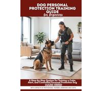 DOG PERSONAL PROTECTION TRAINING GUIDE FOR BEGINNERS: A Step-by-Step System for Training a Calm, Alert, and Controlled Personal Protection Dogs (POSITIVE REINFORCEMENT PET HOME)