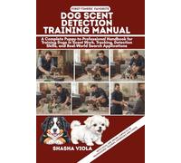 DOG SCENT DETECTION TRAINING MANUAL: A Complete Puppy-to-Professional Handbook for Training Dogs in Scent Work, Tracking, Detection Skills, and Real-World Search Applications